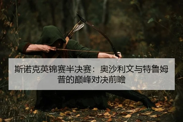 si-nuo-ke-ying-jin-sai-ban-jue-sai-ao-sha-li-wen-yu-te-lu-mu-pu-de-dian-feng-dui-jue-qian-zhan-2-766.jpg